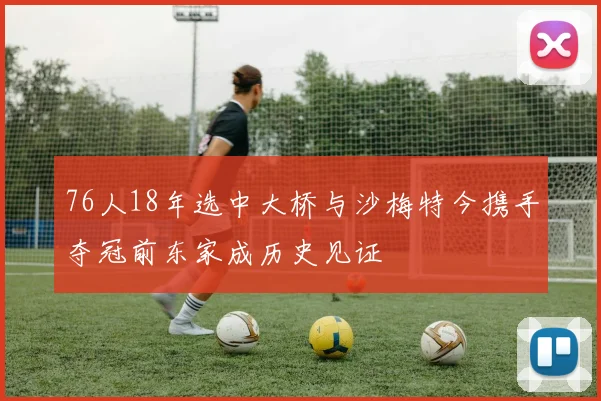 76人18年选中大桥与沙梅特今携手夺冠前东家成历史见证