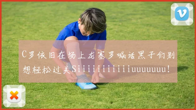 C罗依旧在场上龙塞罗喊话黑子们别想轻松过关Siiiiiiiiiiiuuuuuuu！