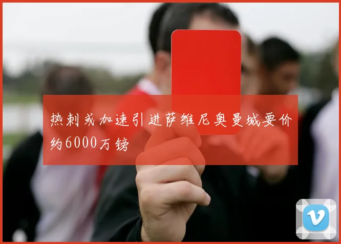 热刺或加速引进萨维尼奥曼城要价约6000万镑