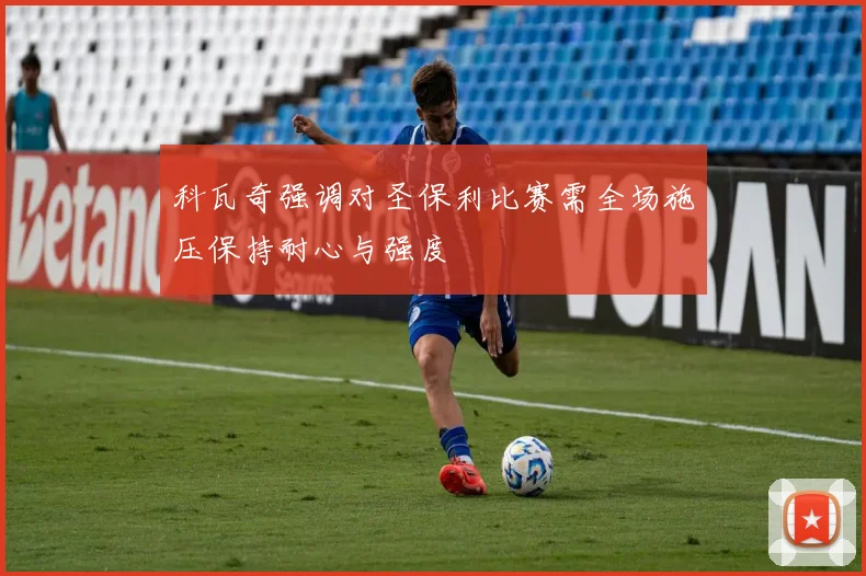 科瓦奇强调对圣保利比赛需全场施压保持耐心与强度