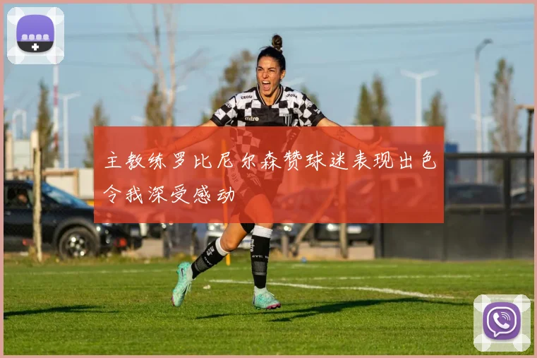 主教练罗比尼尔森赞球迷表现出色令我深受感动