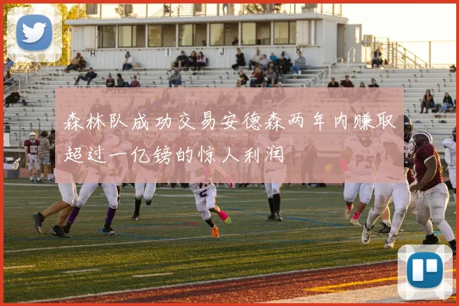 森林队成功交易安德森两年内赚取超过一亿镑的惊人利润