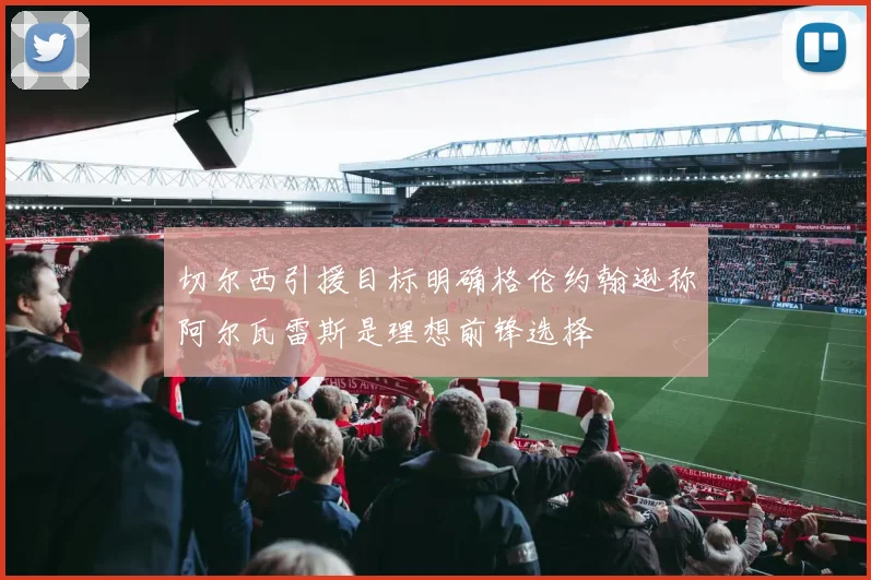 切尔西引援目标明确格伦约翰逊称阿尔瓦雷斯是理想前锋选择
