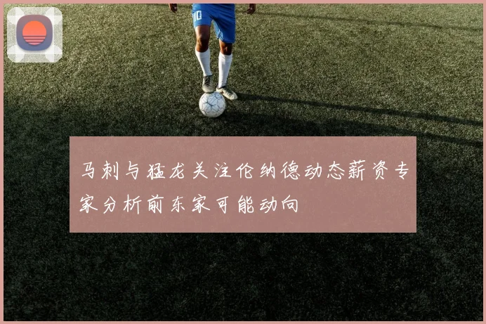 马刺与猛龙关注伦纳德动态薪资专家分析前东家可能动向