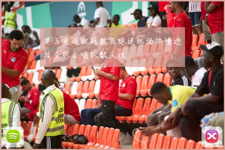 罗马重返欧冠数百球迷机场热情迎接全队合唱队歌庆祝