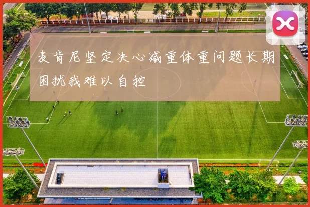 麦肯尼坚定决心减重体重问题长期困扰我难以自控