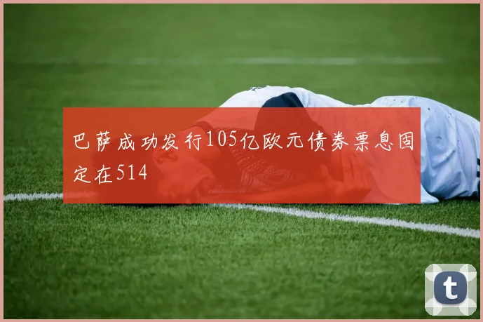 巴萨成功发行105亿欧元债券票息固定在514