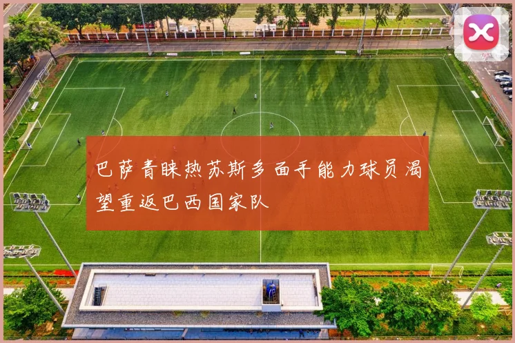 巴萨青睐热苏斯多面手能力球员渴望重返巴西国家队