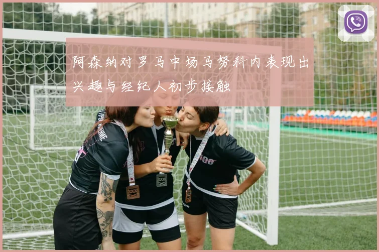 阿森纳对罗马中场马努科内表现出兴趣与经纪人初步接触