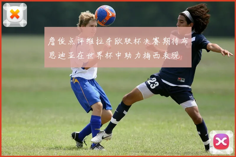 詹俊点评维拉夺欧联杯决赛期待布恩迪亚在世界杯中助力梅西表现