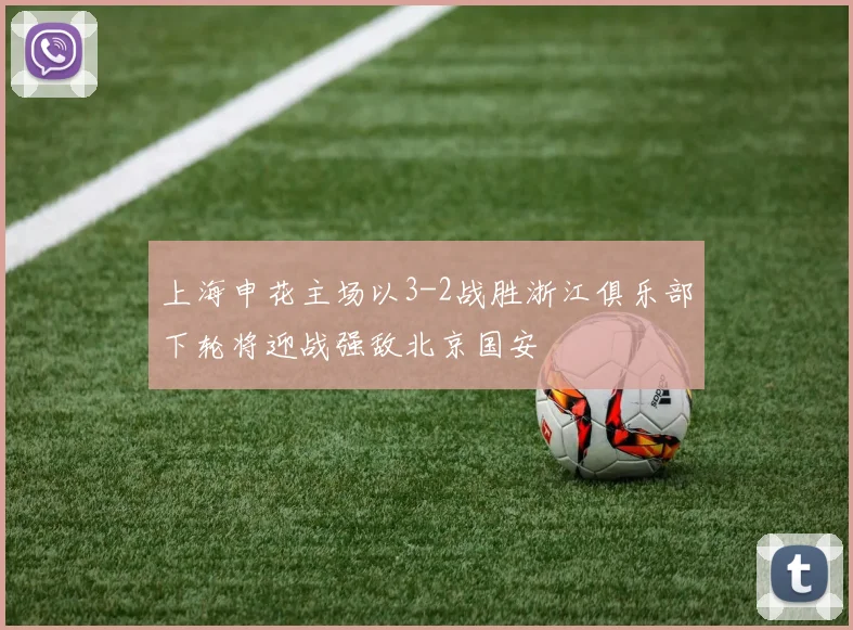 上海申花主场以3-2战胜浙江俱乐部下轮将迎战强敌北京国安