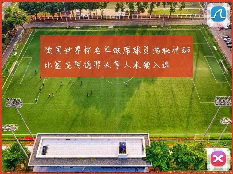 德国世界杯名单缺席球员揭秘特狮比塞克阿德耶米等人未能入选